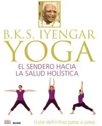 B.K.S. Iyengar. Yoga. El sendero hacia la salud holística