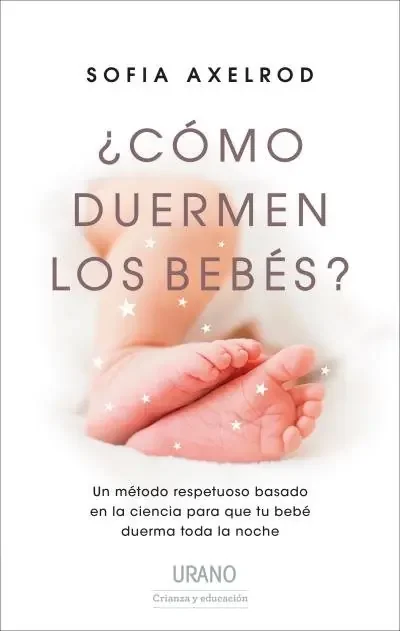 ¿Cómo duermen los bebés?. Un método respetuoso basado en la ciencia para que tu bebé duerma toda la noche.