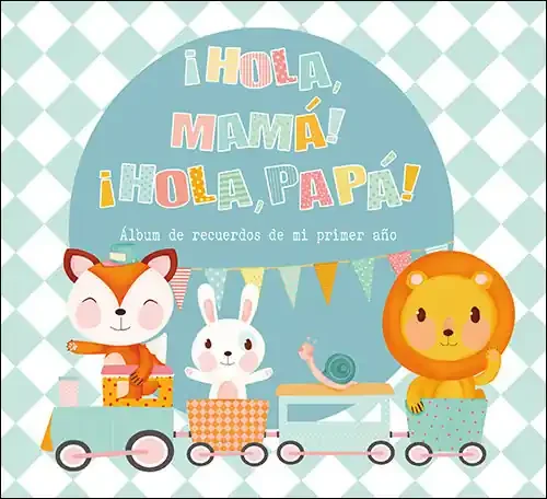 ¡Hola, mamá! ¡Hola, papá!. Álbum de recuerdos de mi primer año